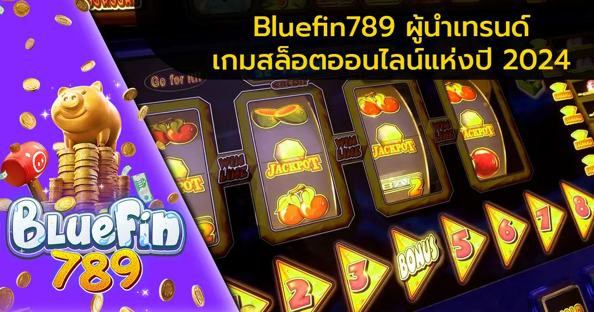 Bluefin789-ผู้นำเทรนด์เกมสล็อตออนไลน์แห่งปี-2024