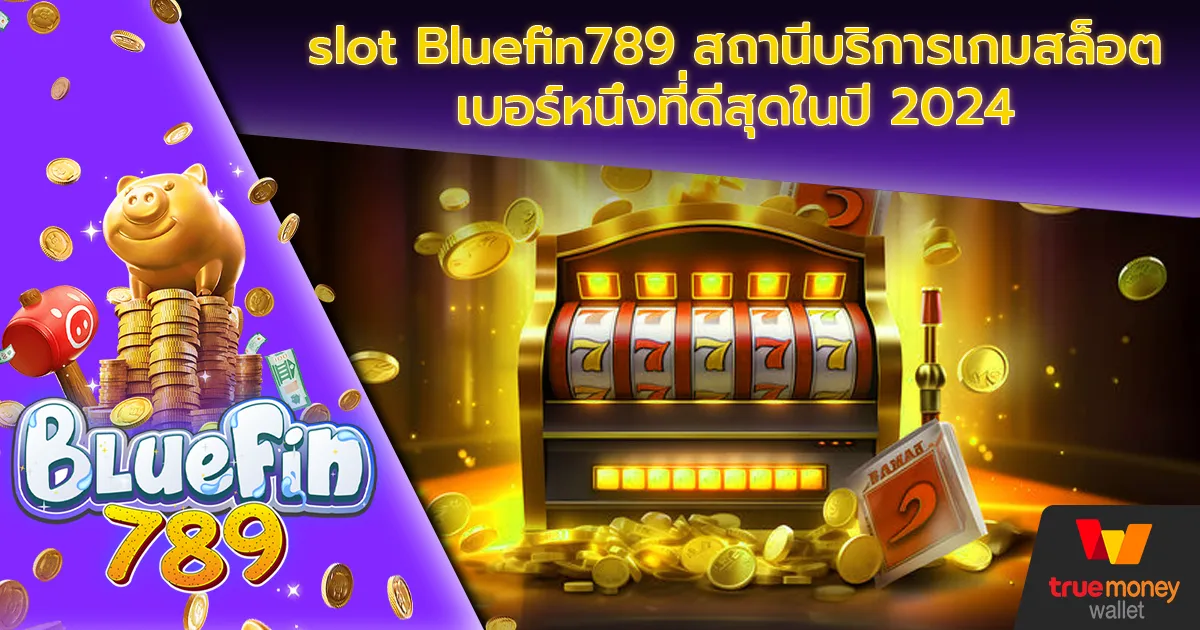 slot Bluefin789 สถานีบริการเกมสล็อตเบอร์หนึ่งที่ดีสุดในปี 2024
