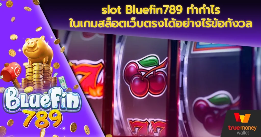 slot Bluefin789 ทำกำไรในเกมสล็อตเว็บตรงได้อย่างไร้ข้อกังวล