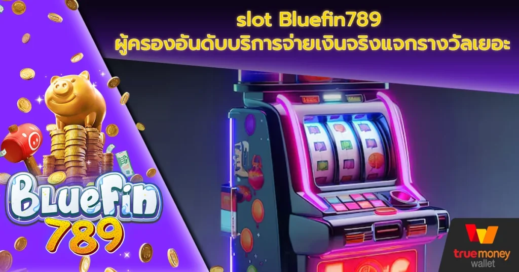 slot Bluefin789 ผู้ครองอันดับบริการจ่ายเงินจริงแจกรางวัลเยอะ