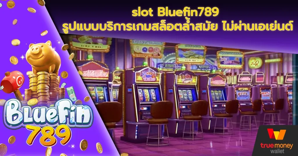 slot Bluefin789 รูปแบบบริการเกมสล็อตล้ำสมัย ไม่ผ่านเอเย่นต์