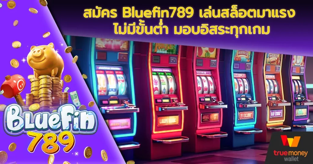 สมัคร Bluefin789 เล่นสล็อตมาแรง ไม่มีขั้นต่ำ มอบอิสระทุกเกม