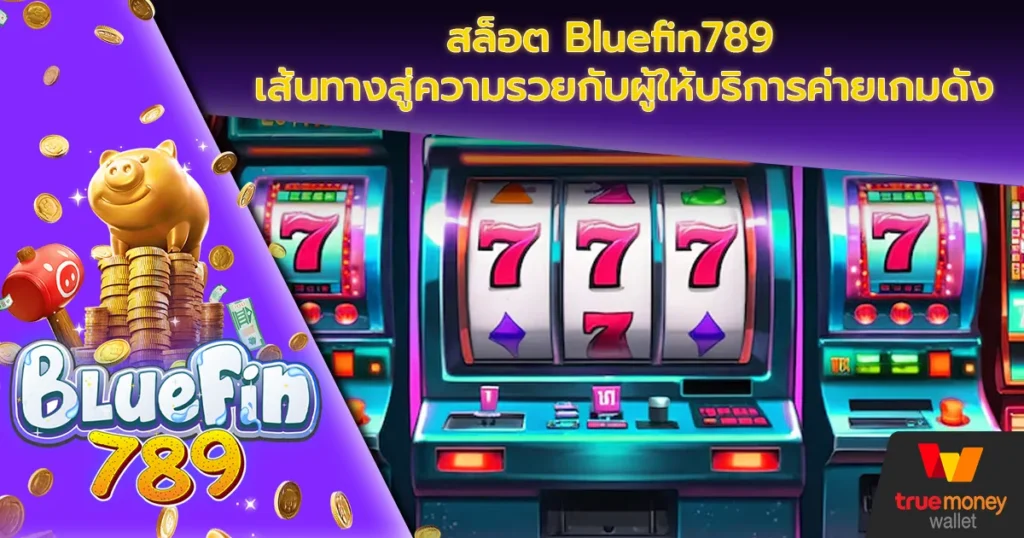 สล็อต Bluefin789 เส้นทางสู่ความรวยกับผู้ให้บริการค่ายเกมดัง