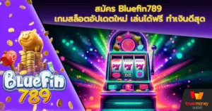 สมัคร Bluefin789 เกมสล็อตอัปเดตใหม่ เล่นได้ฟรี ทำเงินดีสุด