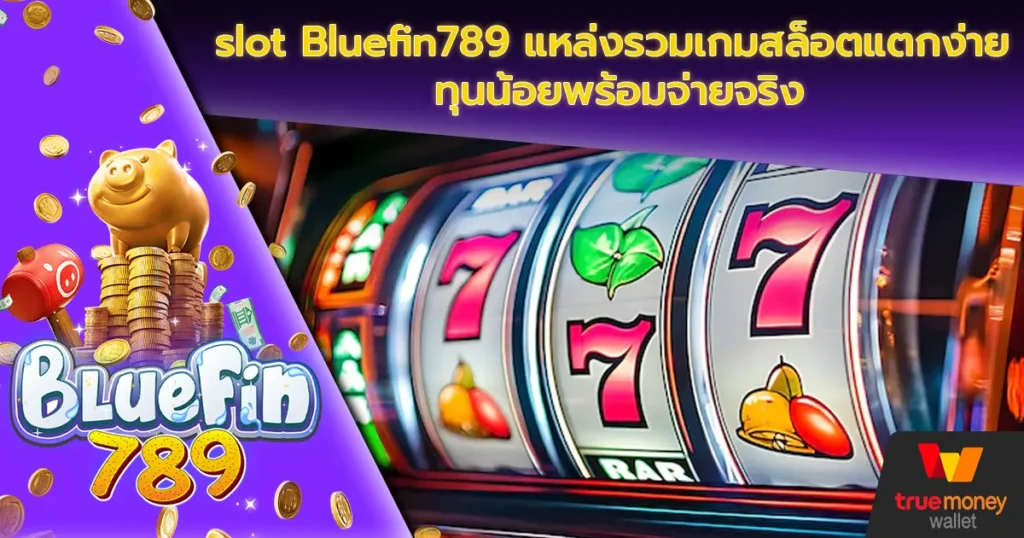 slot Bluefin789 แหล่งรวมเกมสล็อตแตกง่าย ทุนน้อยพร้อมจ่ายจริง